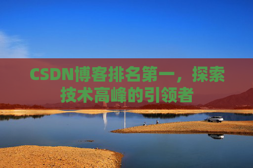 CSDN博客排名第一，探索技术高峰的引领者