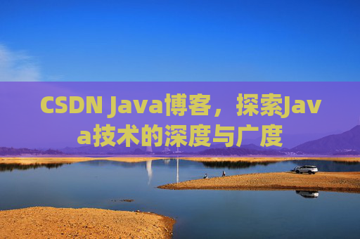 CSDN Java博客，探索Java技术的深度与广度